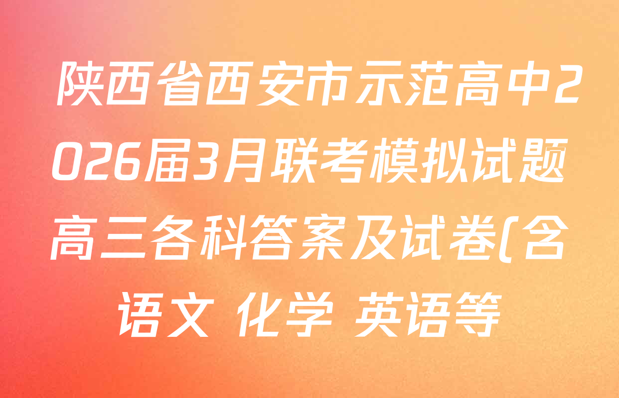 陕西省西安市示范高中2026届3月联考模拟试题高三各科答案及试卷(含语文 化学 英语等)